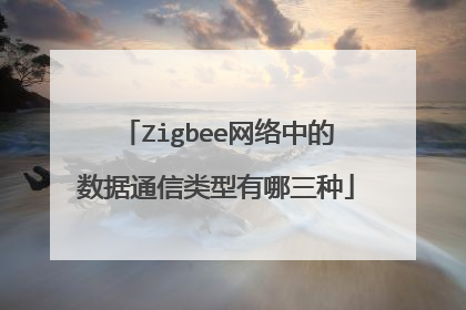 Zigbee网络中的数据通信类型有哪三种