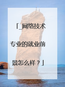 _网络技术专业的就业前景怎么样?