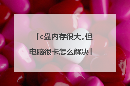c盘内存很大,但电脑很卡怎么解决