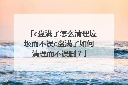 c盘满了怎么清理垃圾而不误c盘满了如何清理而不误删？