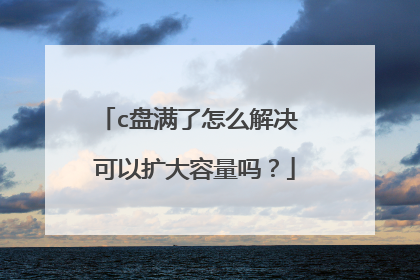 c盘满了怎么解决 可以扩大容量吗?