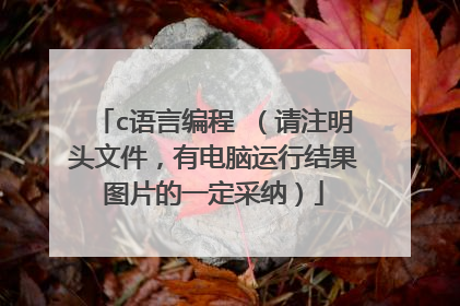 c语言编程 （请注明头文件，有电脑运行结果图片的一定采纳）