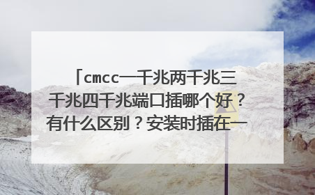 cmcc一千兆两千兆三千兆四千兆端口插哪个好？有什么区别？安装时插在一千兆的端口，如果插在两