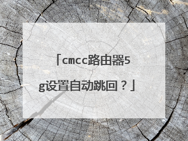cmcc路由器5g设置自动跳回?