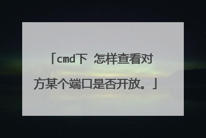 cmd下 怎样查看对方某个端口是否开放。
