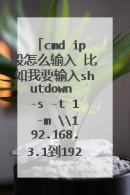 cmd ip段怎么输入 比如我要输入shutdown -s -t 1 -m \192.168.3.1到192.168.1.40的ip该怎么输入