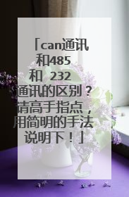 can通讯 和485 和 232 通讯的区别？请高手指点，用简明的手法说明下！