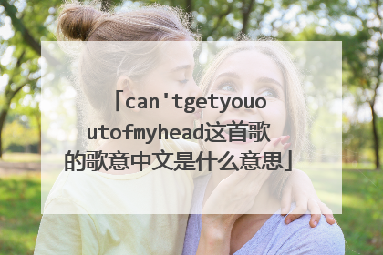 can'tgetyououtofmyhead这首歌的歌意中文是什么意思
