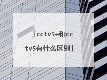 cctv5+和cctv5有什么区别