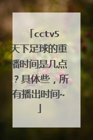 cctv5天下足球的重播时间是几点？具体些，所有播出时间~
