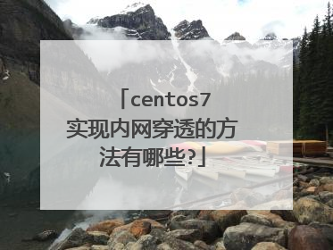 centos7实现内网穿透的方法有哪些?