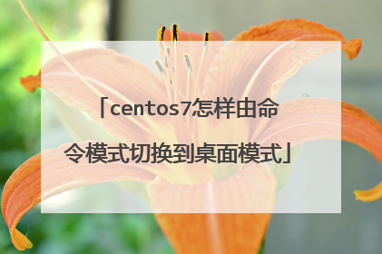 centos7怎样由命令模式切换到桌面模式