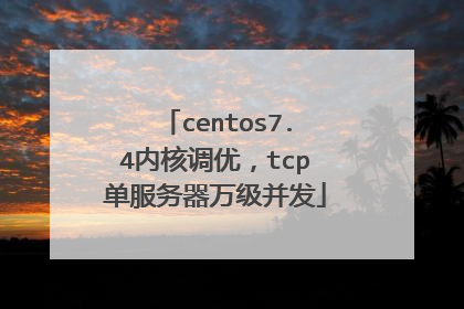 centos7.4内核调优，tcp单服务器万级并发