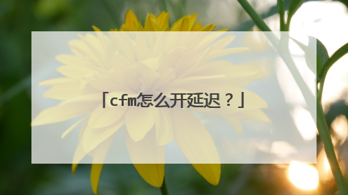 cfm怎么开延迟?
