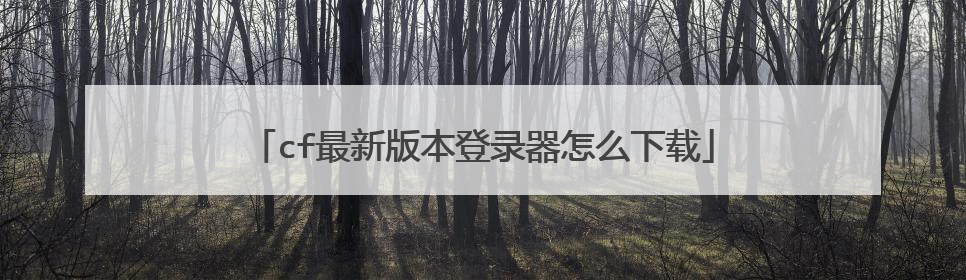 cf最新版本登录器怎么下载