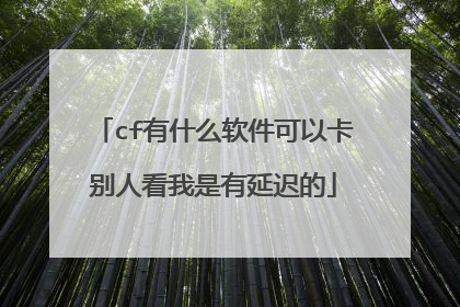 cf有什么软件可以卡别人看我是有延迟的