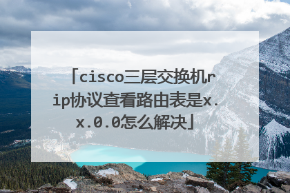 cisco三层交换机rip协议查看路由表是x.x.0.0怎么解决