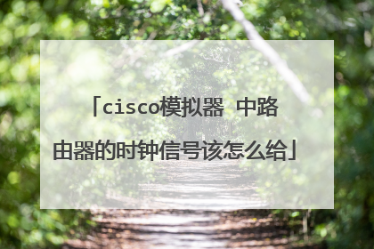 cisco模拟器 中路由器的时钟信号该怎么给