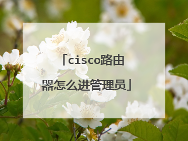 cisco路由器怎么进管理员