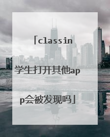 classin学生打开其他app会被发现吗