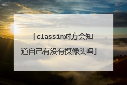 classin对方会知道自己有没有摄像头吗