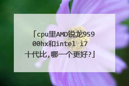 cpu里AMD锐龙95900hx和intel i7十代比,哪一个更好?