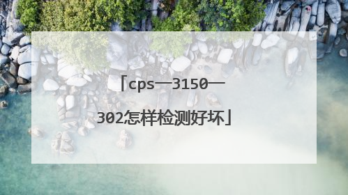 cps一3150一302怎样检测好坏