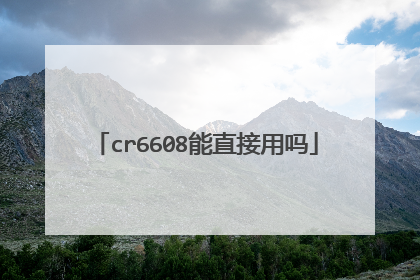 cr6608能直接用吗