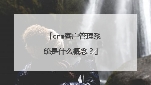 crm客户管理系统是什么概念?