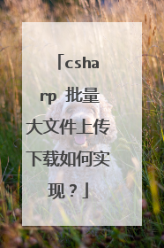 csharp 批量大文件上传下载如何实现?