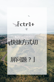 ctrl+q快捷方式切屏问题?