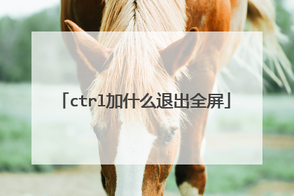 ctrl加什么退出全屏
