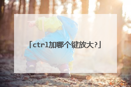 ctrl加哪个键放大?
