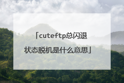 cuteftp总闪退状态脱机是什么意思