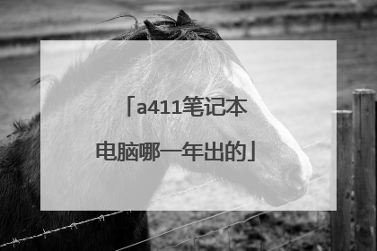 a411笔记本电脑哪一年出的
