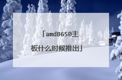 amdB650主板什么时候推出