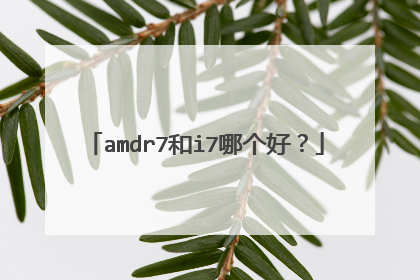 amdr7和i7哪个好？