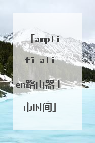amplifi alien路由器上市时间