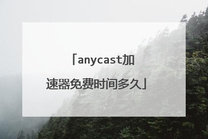 anycast加速器免费时间多久