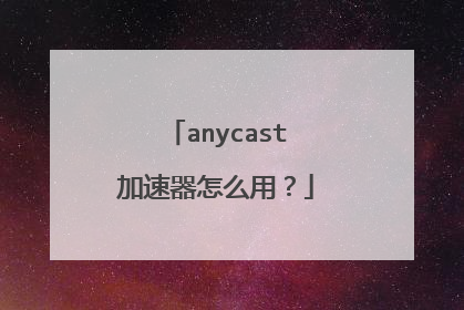 anycast加速器怎么用?