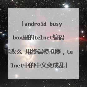 android busybox里的telnet编码能改么 用终端模拟器,telnet中的中文变成乱