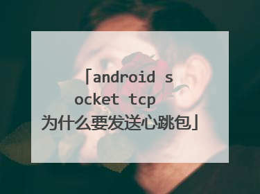 android socket tcp 为什么要发送心跳包