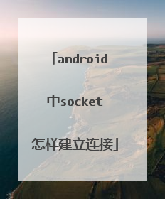 android 中socket 怎样建立连接