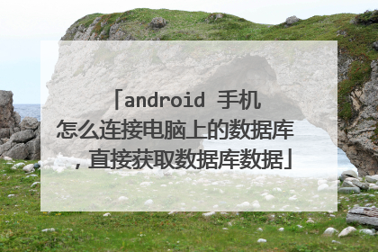 android 手机怎么连接电脑上的数据库，直接获取数据库数据