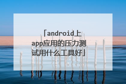 android上app应用的压力测试用什么工具好