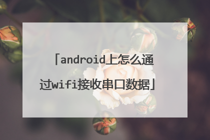 android上怎么通过wifi接收串口数据