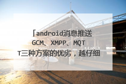 android消息推送GCM、XMPP、MQTT三种方案的优劣,越仔细越好,有具体分析更好!