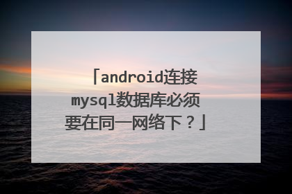 android连接mysql数据库必须要在同一网络下?