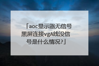 aoc显示器无信号黑屏连接vgA线没信号是什么情况?