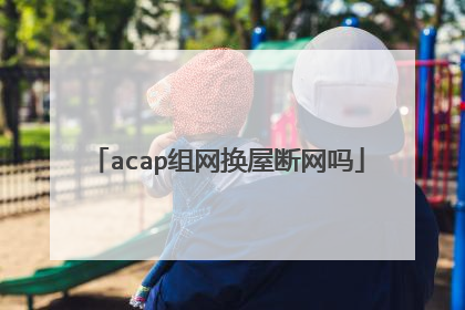 acap组网换屋断网吗